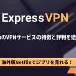 ExpressVPN（エクスプレスVPN）の評判はやばい？料金・特徴から必要性を徹底解説