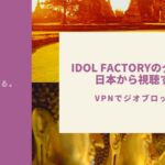 【ジオブロ突破】IDOL FACTORYのタイドラマをYouTubeで見る方法