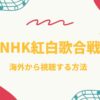 【生放送・見逃し配信】第74回NHK紅白歌合戦2023を海外から見る