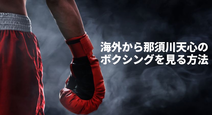 那須川天心vsロドリゲスのLIVE BOXING 9を海外から視聴する方法は？【ボクシング】