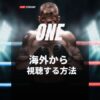 【武尊の復帰戦】海外から見れないONE Friday Fights 81をVPNで無料視聴する方法