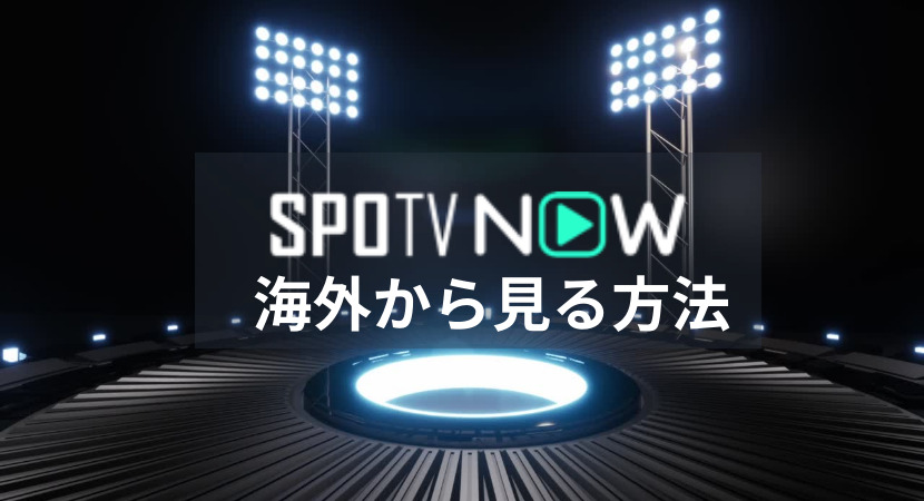 海外からSPOTV NOWが見れない！VPNで視聴する方法を解説！